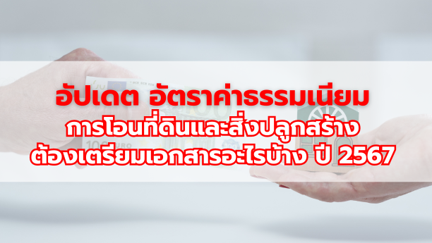 อัปเดต อัตราค่าธรรมเนียมการโอนที่ดินและสิ่งปลูกสร้าง ต้องเตรียมเอกสารอะไรบ้าง ปี 2567